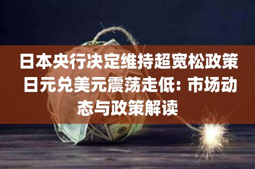 日本央行决定维持超宽松政策 日元兑美元震荡走低: 市场动态与政策解读