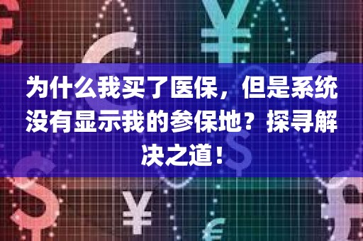 为什么我买了医保，但是系统没有显示我的参保地？探寻解决之道！