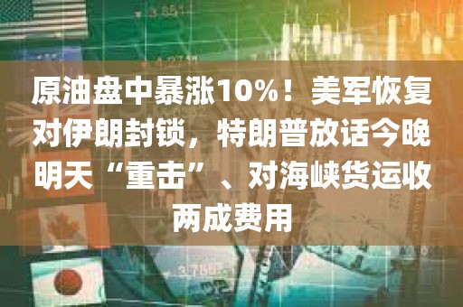 原油盘中暴涨10%！美军恢复对伊朗封锁，特朗普放话今晚明天“重击”、对海峡货运收两成费用
