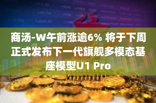 商汤-W午前涨逾6% 将于下周正式发布下一代旗舰多模态基座模型U1 Pro 商汤-W午前涨逾6% 将于下周正式发布下一代旗舰多模态基座模型U1 Pro