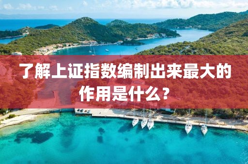 了解上证指数编制出来最大的作用是什么？