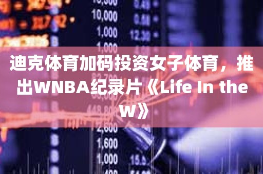 迪克体育加码投资女子体育，推出WNBA纪录片《Life In the W》