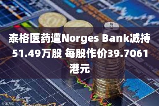 泰格医药遭Norges Bank减持51.49万股 每股作价39.7061港元 泰格医药遭Norges Bank减持51.49万股 每股作价39.7061港元