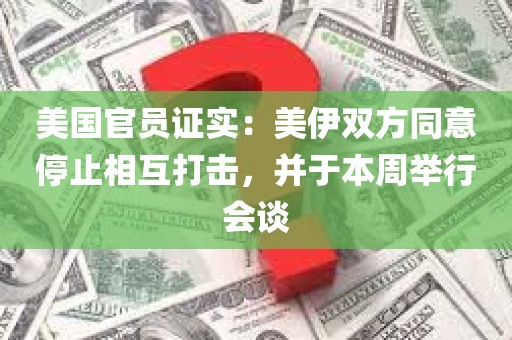 美国官员证实：美伊双方同意停止相互打击，并于本周举行会谈