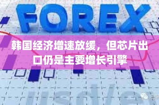 韩国经济增速放缓，但芯片出口仍是主要增长引擎