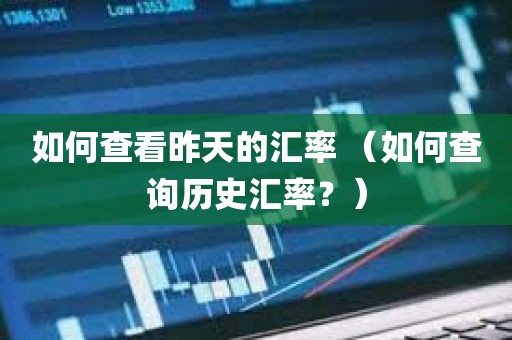 如何查看昨天的汇率 （如何查询历史汇率？）