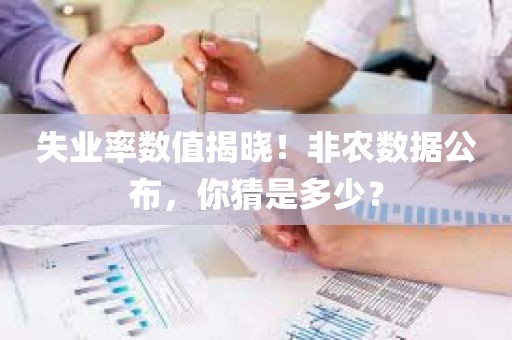 失业率数值揭晓！非农数据公布，你猜是多少？