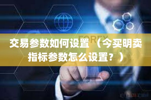 交易参数如何设置 （今买明卖指标参数怎么设置？）
