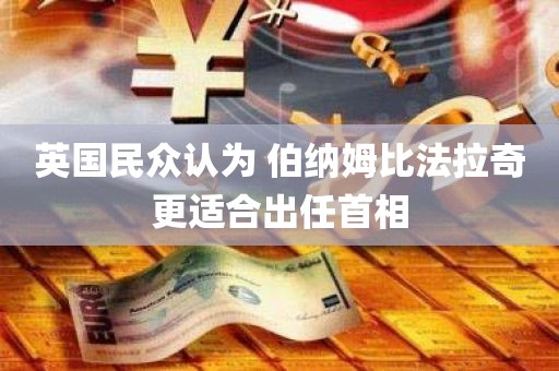 英国民众认为 伯纳姆比法拉奇更适合出任首相 英国民众认为 伯纳姆比法拉奇更适合出任首相