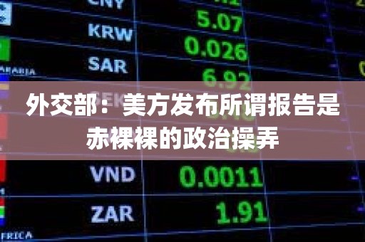 外交部:美方发布所谓报告是赤裸裸的政治操弄 外交部:美方发布所谓报告是赤裸裸的政治操弄