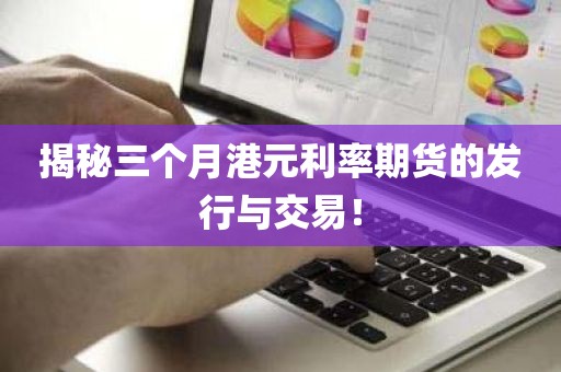 揭秘三个月港元利率期货的发行与交易！