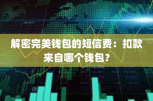 解密完美钱包的短信费：扣款来自哪个钱包？