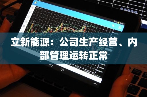 立新能源：公司生产经营、内部管理运转正常