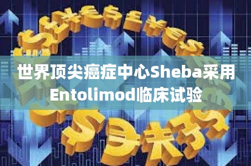 世界顶尖癌症中心Sheba采用Entolimod临床试验 世界顶尖癌症中心Sheba采用Entolimod临床试验