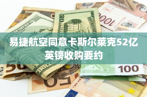 易捷航空同意卡斯尔莱克52亿英镑收购要约