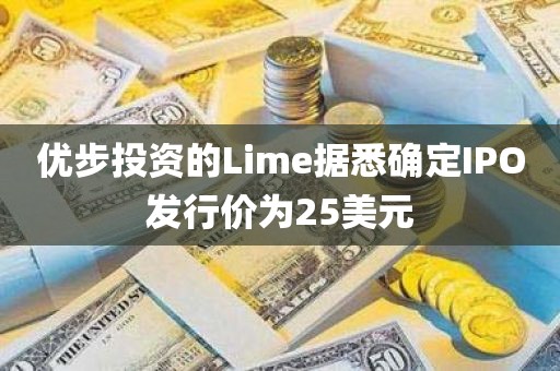 优步投资的Lime据悉确定IPO发行价为25美元 优步投资的Lime据悉确定IPO发行价为25美元