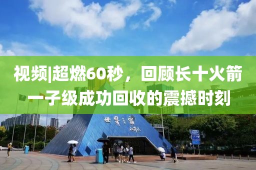 视频|超燃60秒，回顾长十火箭一子级成功回收的震撼时刻