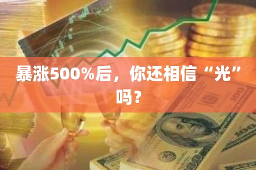 暴涨500%后	，你还相信“光	”吗？