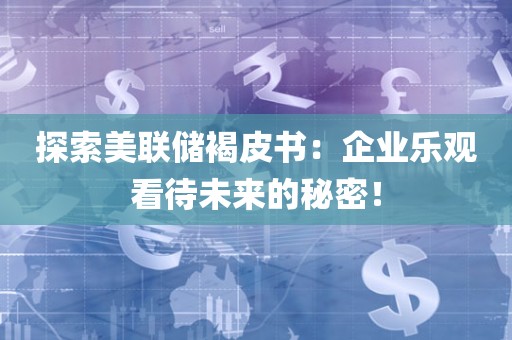探索美联储褐皮书：企业乐观看待未来的秘密！