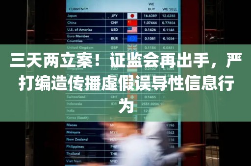 三天两立案！证监会再出手	，严打编造传播虚假误导性信息行为