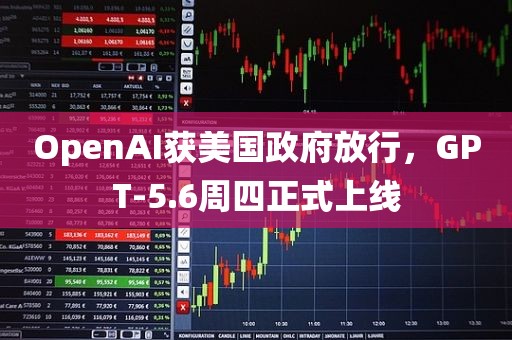 OpenAI获美国政府放行，GPT-5.6周四正式上线