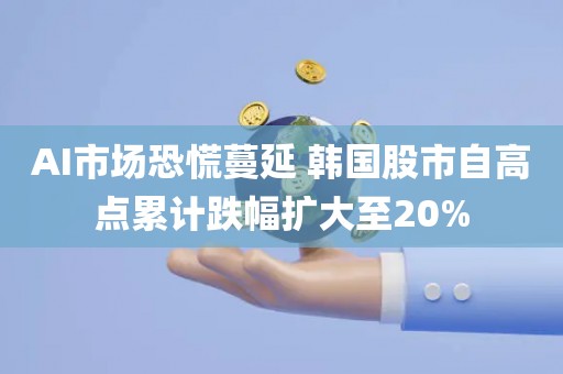 AI市场恐慌蔓延 韩国股市自高点累计跌幅扩大至20% AI市场恐慌蔓延 韩国股市自高点累计跌幅扩大至20%