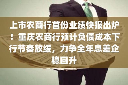 上市农商行首份业绩快报出炉！重庆农商行预计负债成本下行节奏放缓	，力争全年息差企稳回升