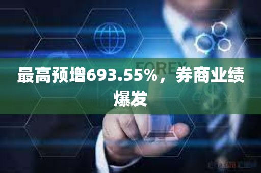 最高预增693.55%，券商业绩爆发