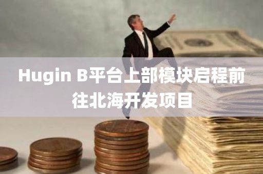 Hugin B平台上部模块启程前往北海开发项目 Hugin B平台上部模块启程前往北海开发项目
