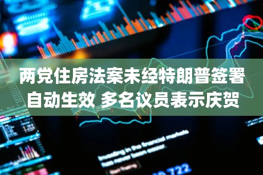 两党住房法案未经特朗普签署自动生效 多名议员表示庆贺