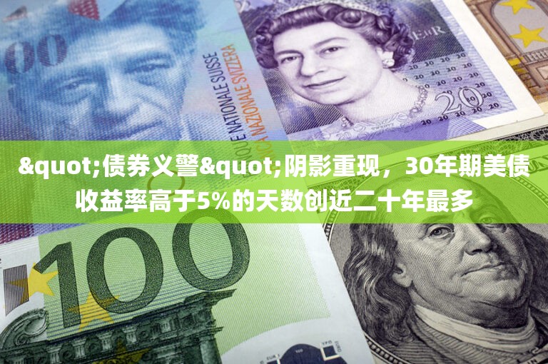 "债券义警"阴影重现	，30年期美债收益率高于5%的天数创近二十年最多