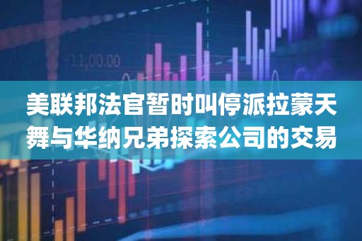 美联邦法官暂时叫停派拉蒙天舞与华纳兄弟探索公司的交易 美联邦法官暂时叫停派拉蒙天舞与华纳兄弟探索公司的交易