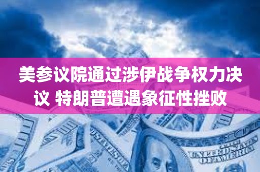 美参议院通过涉伊战争权力决议 特朗普遭遇象征性挫败