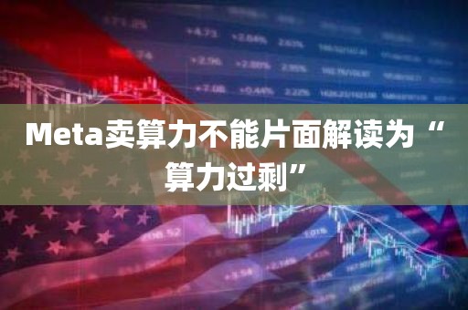 Meta卖算力不能片面解读为“算力过剩”