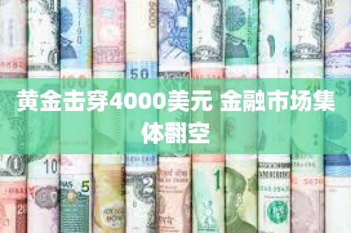 黄金击穿4000美元 金融市场集体翻空 黄金击穿4000美元 金融市场集体翻空