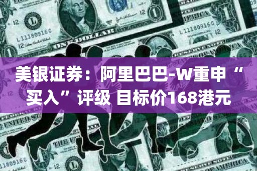 美银证券：阿里巴巴-W重申“买入	”评级 目标价168港元