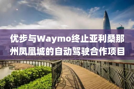 优步与Waymo终止亚利桑那州凤凰城的自动驾驶合作项目 优步与Waymo终止亚利桑那州凤凰城的自动驾驶合作项目