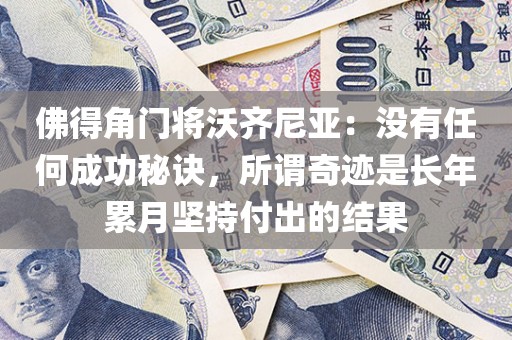 佛得角门将沃齐尼亚：没有任何成功秘诀	，所谓奇迹是长年累月坚持付出的结果