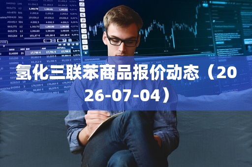 氢化三联苯商品报价动态(2026-07-04) 氢化三联苯商品报价动态(2026-07-04)