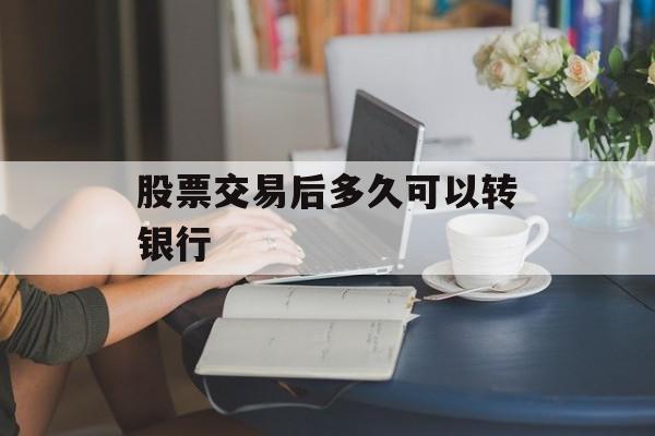 股票交易后多久可以转银行
