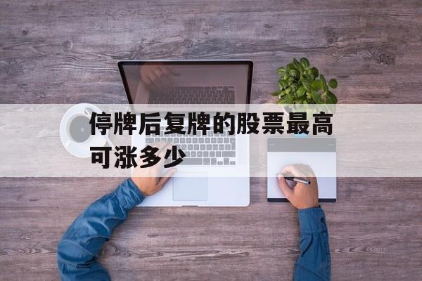 停牌后复牌的股票最高可涨多少
