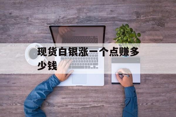 现货白银涨一个点赚多少钱