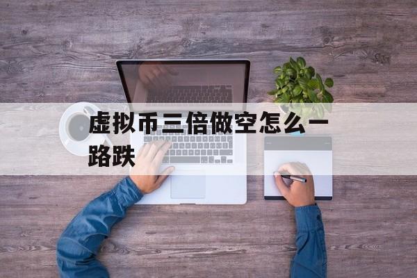 虚拟币三倍做空怎么一路跌