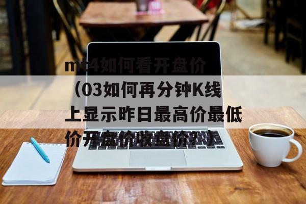 mt4如何看开盘价 （03如何再分钟K线上显示昨日最高价最低价开盘价收盘价？）