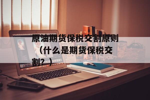 原油期货保税交割原则 （什么是期货保税交割？）