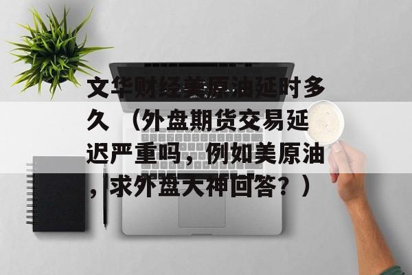 文华财经美原油延时多久 （外盘期货交易延迟严重吗，例如美原油，求外盘大神回答？）