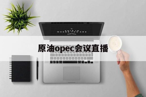 原油opec会议直播
