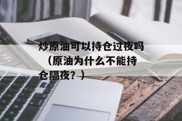 炒原油可以持仓过夜吗 （原油为什么不能持仓隔夜？）