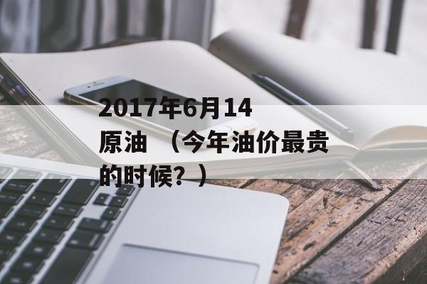 2017年6月14 原油 （今年油价最贵的时候？）