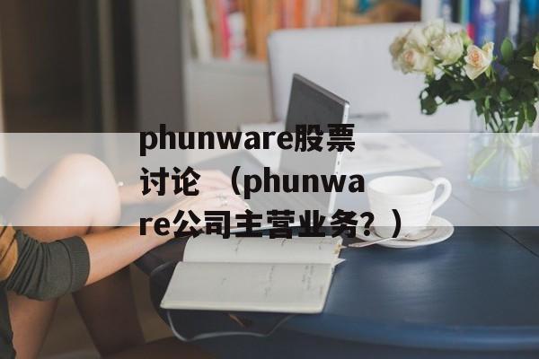 phunware股票讨论 （phunware公司主营业务？）